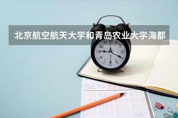 北京航空航天大学和青岛农业大学海都学院哪个值得报