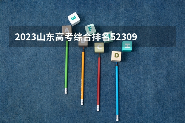 2023山东高考综合排名523098的考生报什么大学好 往年录取分数线