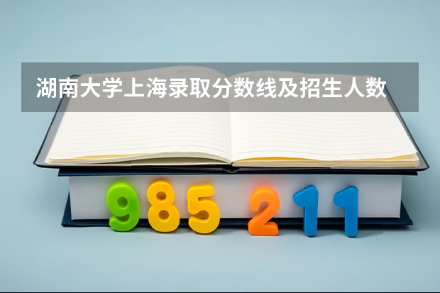 湖南大学上海录取分数线及招生人数