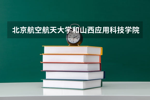 北京航空航天大学和山西应用科技学院哪个值得报