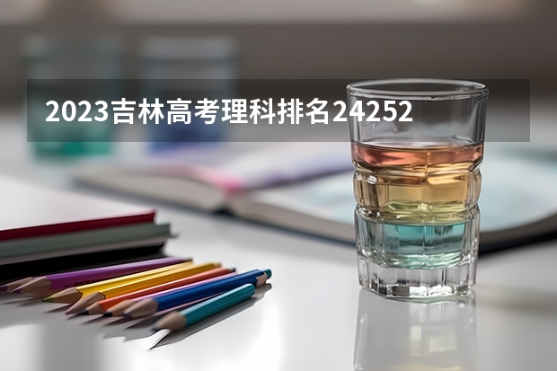 2023吉林高考理科排名24252的考生报什么大学好 往年录取分数线