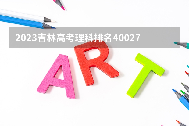 2023吉林高考理科排名40027的考生报什么大学好 往年录取分数线