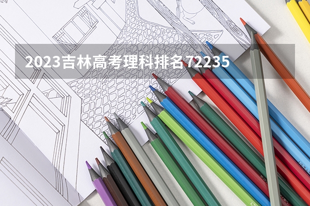 2023吉林高考理科排名72235的考生报什么大学好 往年录取分数线