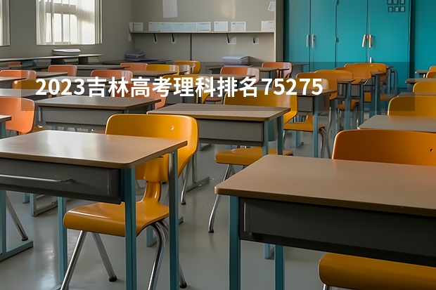 2023吉林高考理科排名75275的考生报什么大学好 往年录取分数线