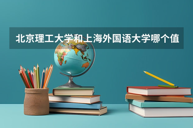 北京理工大学和上海外国语大学哪个值得报