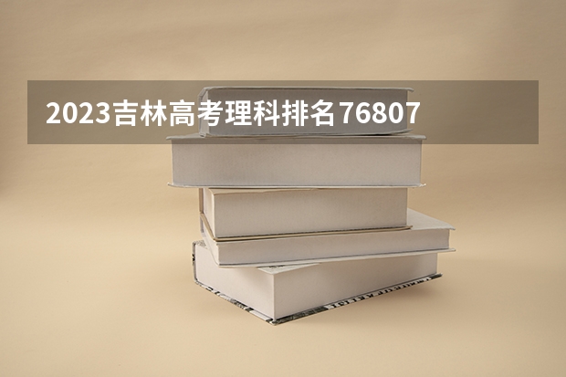 2023吉林高考理科排名76807的考生报什么大学好 往年录取分数线