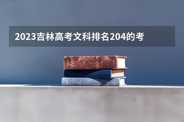 2023吉林高考文科排名204的考生报什么大学好 往年录取分数线