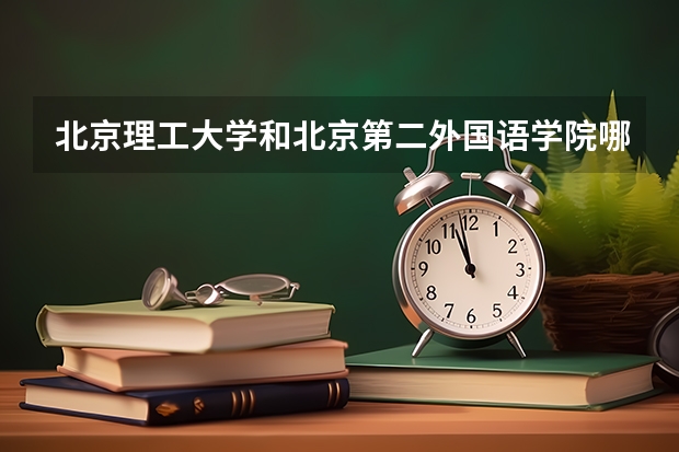 北京理工大学和北京第二外国语学院哪个值得报