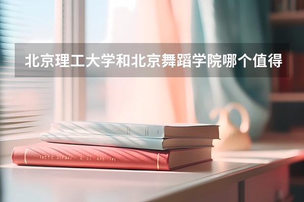 北京理工大学和北京舞蹈学院哪个值得报