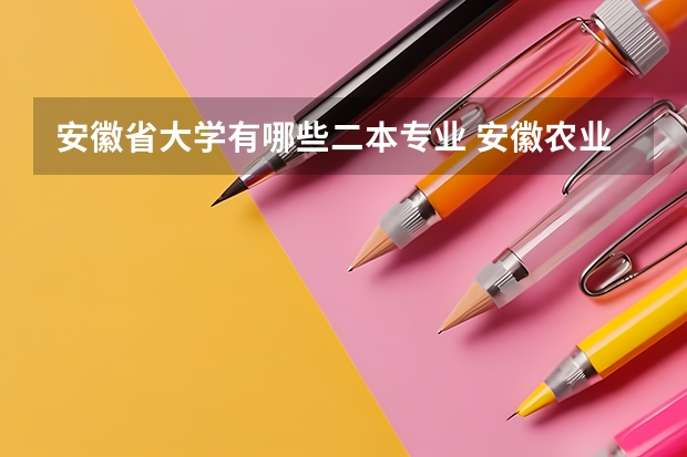 安徽省大学有哪些二本专业 安徽农业大学二本专业有哪些