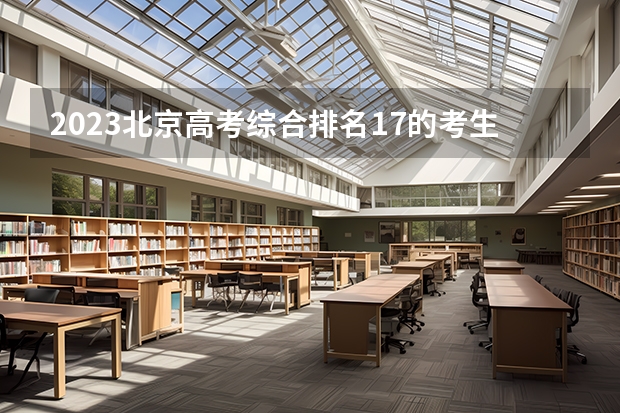 2023北京高考综合排名17的考生报什么大学好 往年录取分数线