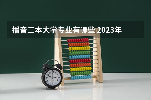 播音二本大学专业有哪些 2023年播音专业容易考的二本学校有哪些 多少分能上