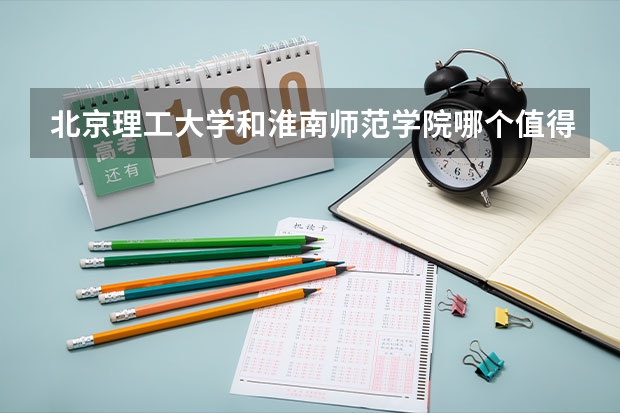 北京理工大学和淮南师范学院哪个值得报