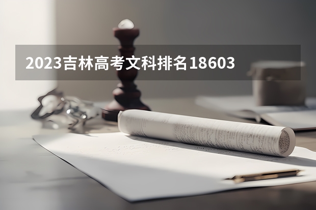 2023吉林高考文科排名18603的考生报什么大学好 往年录取分数线