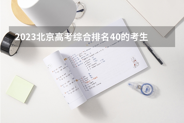 2023北京高考综合排名40的考生报什么大学好 往年录取分数线