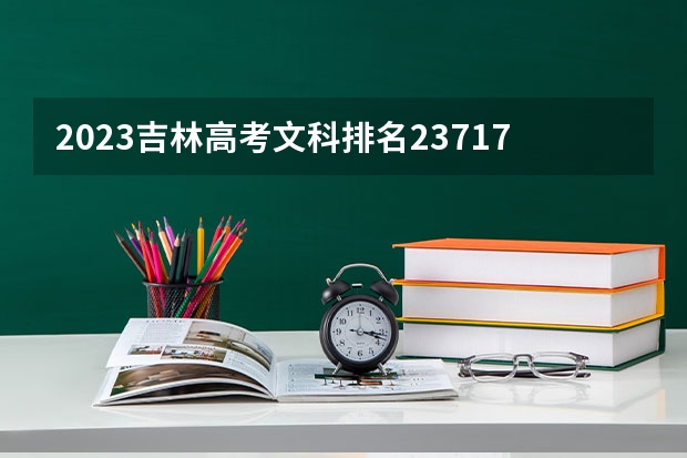 2023吉林高考文科排名23717的考生报什么大学好 往年录取分数线