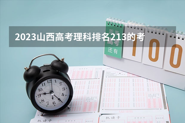 2023山西高考理科排名213的考生报什么大学好 往年录取分数线