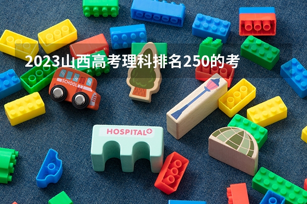 2023山西高考理科排名250的考生报什么大学好 往年录取分数线