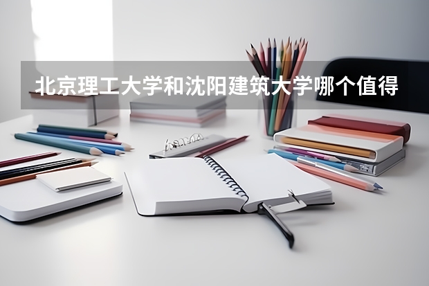 北京理工大学和沈阳建筑大学哪个值得报