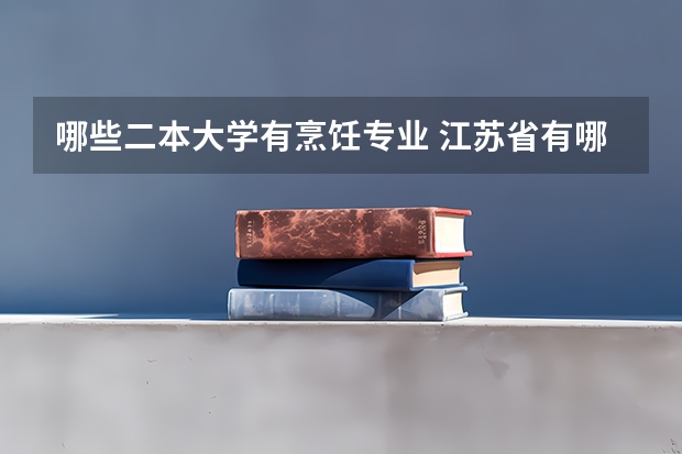 哪些二本大学有烹饪专业 江苏省有哪些大学（本科、专科）有烹饪专业？