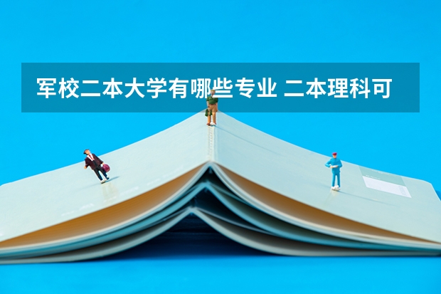 军校二本大学有哪些专业 二本理科可以报军事院校有哪些