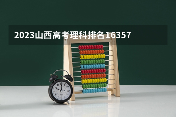 2023山西高考理科排名16357的考生报什么大学好 往年录取分数线