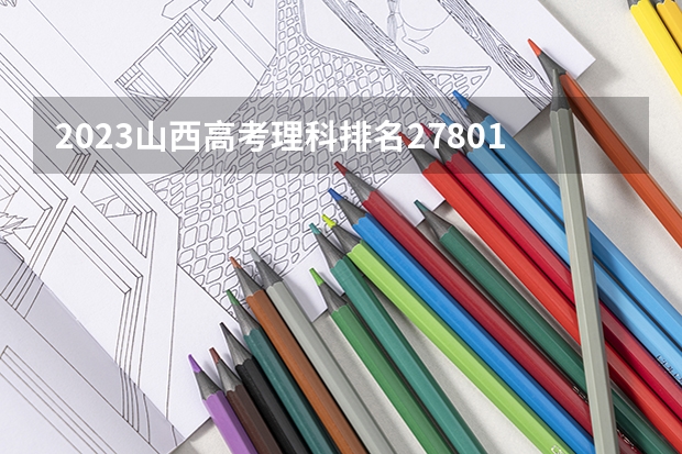 2023山西高考理科排名27801的考生报什么大学好 往年录取分数线