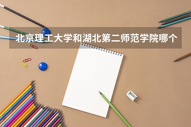 北京理工大学和湖北第二师范学院哪个值得报