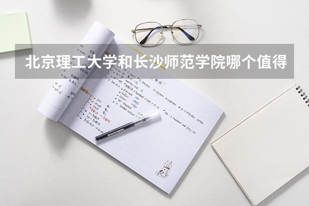 北京理工大学和长沙师范学院哪个值得报