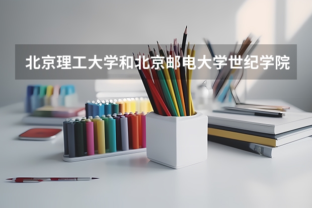 北京理工大学和北京邮电大学世纪学院哪个值得报