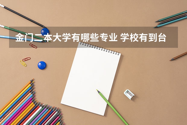 金门二本大学有哪些专业 学校有到台湾树德科技大学、中国科技大学、昆山科技大学、国立金门大学的交换生。这些学校都怎么样?