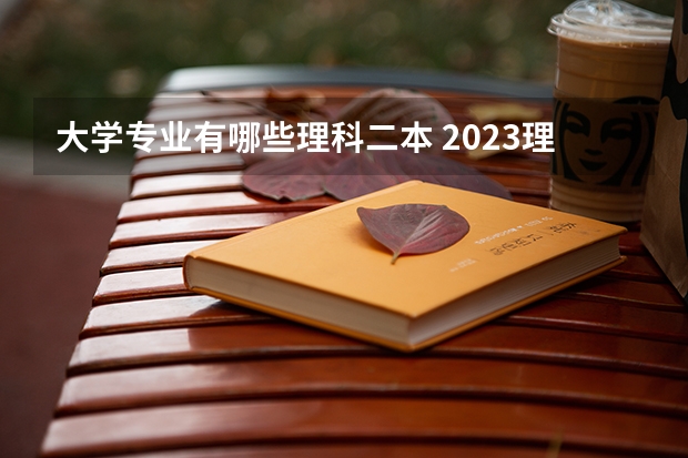 大学专业有哪些理科二本 2023理科生二本大学热门专业有哪些 好就业的专业是什么