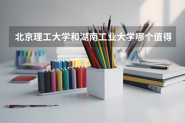 北京理工大学和湖南工业大学哪个值得报