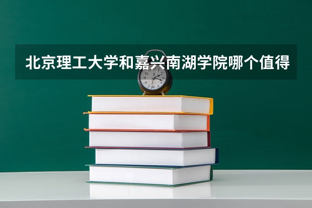 北京理工大学和嘉兴南湖学院哪个值得报