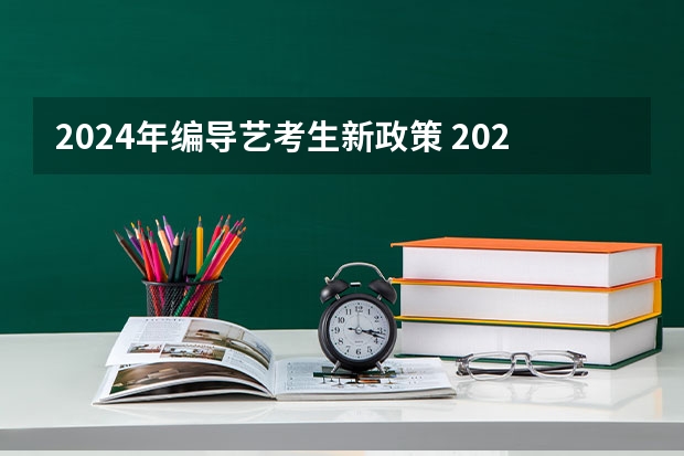 2024年编导艺考生新政策 2024年高考艺考政策 2024年艺考新规定