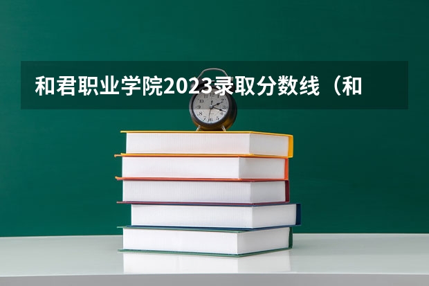 和君职业学院2023录取分数线（和君职业学院多少分能上）