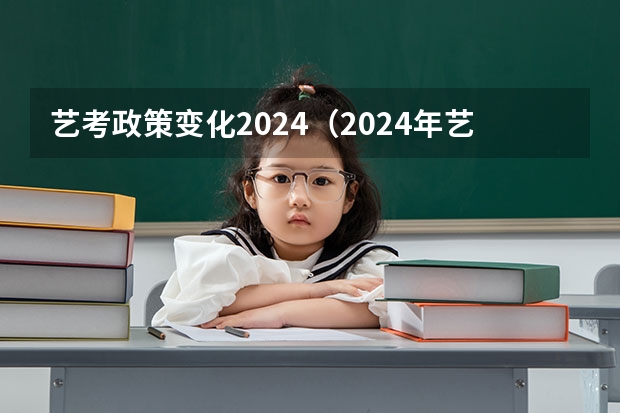 艺考政策变化2024（2024年艺术生高考政策）