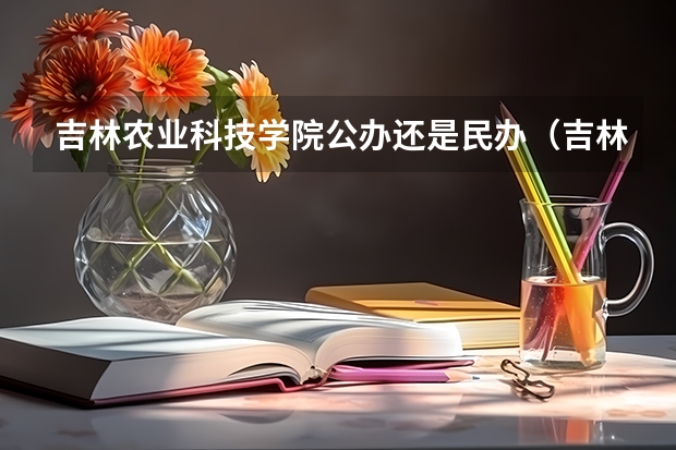 吉林农业科技学院公办还是民办（吉林农业科技学院介绍）