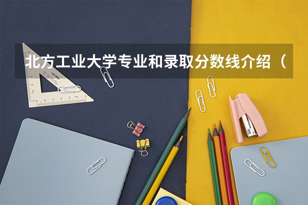 北方工业大学专业和录取分数线介绍（北方工业大学多少分可以录取）