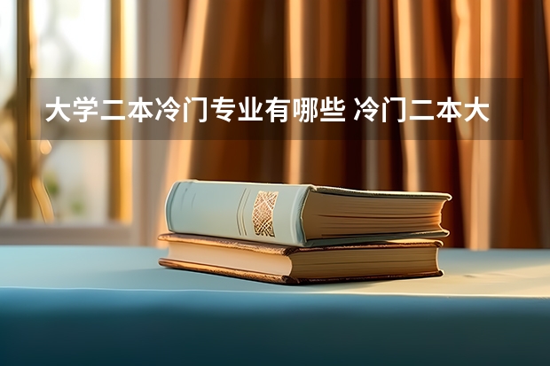 大学二本冷门专业有哪些 冷门二本大学排名