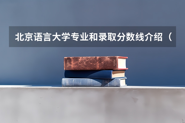 北京语言大学专业和录取分数线介绍（北京语言大学多少分可以录取）