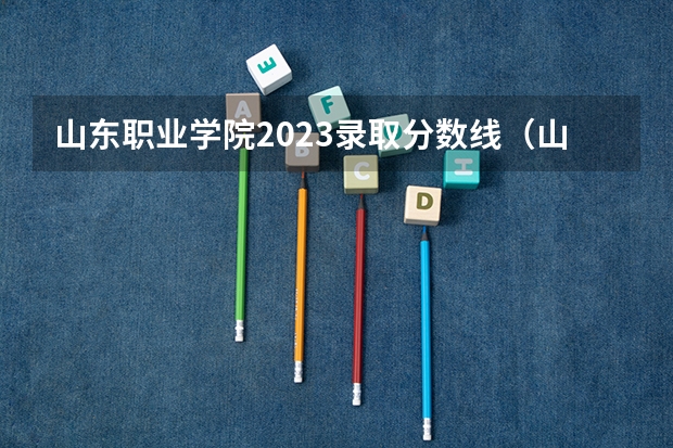 山东职业学院2023录取分数线（山东职业学院多少分能上）