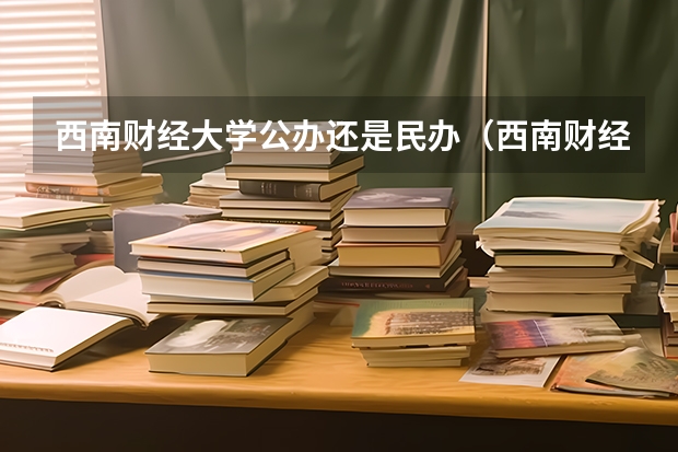 西南财经大学公办还是民办（西南财经大学介绍）