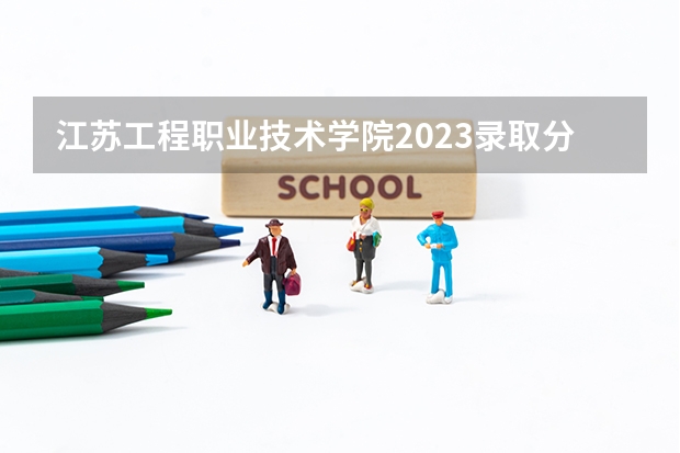 江苏工程职业技术学院2023录取分数线（江苏工程职业技术学院多少分能上）