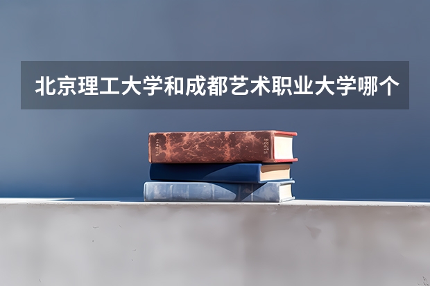 北京理工大学和成都艺术职业大学哪个值得报