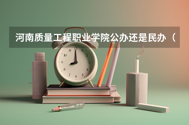 河南质量工程职业学院公办还是民办（河南质量工程职业学院介绍）