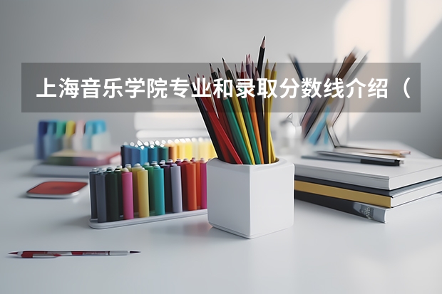 上海音乐学院专业和录取分数线介绍（上海音乐学院多少分可以录取）