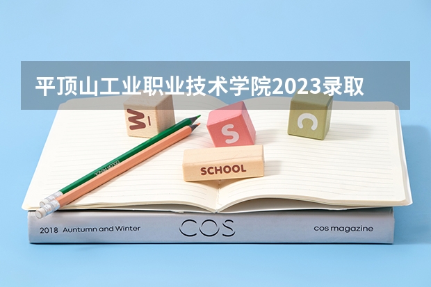 平顶山工业职业技术学院2023录取分数线（平顶山工业职业技术学院多少分能上）