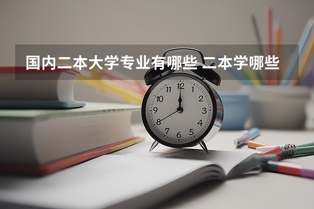 国内二本大学专业有哪些 二本学哪些专业好2022普通二本适合的专业有什么