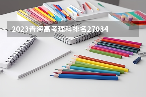 2023青海高考理科排名27034的考生报什么大学好 往年录取分数线